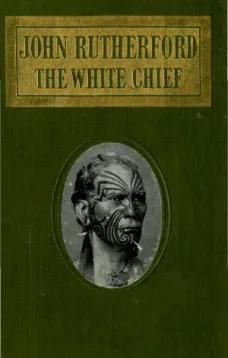 John Rutherford, the White ChiefA Story of Adventure in New Zealand
