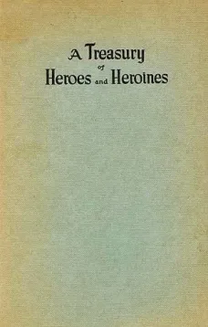 A Treasury of Heroes and Heroines
A Record of High Endeavour and Strange Adventure from 500 B.C. to 1920 A.D.