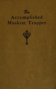 The Accomplished Muskrat Trapper: A Book on Trapping for Amateurs