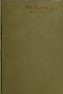 Our Calendar
The Julian calendar and its errors. How corrected by the Gregorian. Rules for finding the dominical letter, and the day of the week of any event from the days of Julius Caesar 46 B.C. to the year of our Lord four thousand; a new and easy met