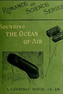 Sounding the Ocean of Air
Being Six Lectures Delivered Before the Lowell Institute of Boston, in December 1898