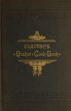 Clayton's Quaker Cook-Book
Being a Practical Treatise on the Culinary Art Adapted to the Tastes and Wants of All Classes