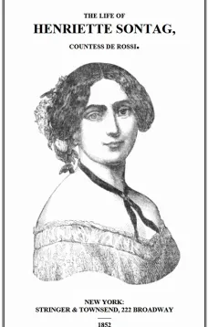 Life of Henriette Sontag, Countess de Rossi.
with Interesting Sketches by Scudo, Hector Berlioz, Louis Boerne, Adolphe Adam, Marie Aycard, Julie de Margueritte, Prince Puckler-Muskau & Theophile Gautier.