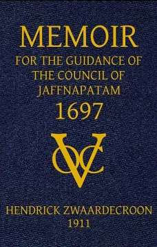 Memoir of Hendrick Zwaardecroon, commandeur of Jaffnapatam (afterwards Governor-General of Nederlands India) 1697.
For the guidance of the council of Jaffnapatam, during his absence at the coast of Malabar.
