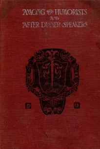 Among the Humorists and After Dinner Speakers, Vol. I
A New Collection of Humorous Stories and Anecdotes