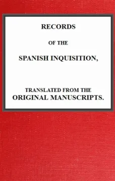 Records of The Spanish Inquisition
Translated from the Original Manuscripts