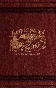 Facts and fancies in modern science
Studies of the relations of science to prevalent
speculations and religious belief