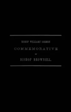 A Sermon Preached in Christ Church, Hartford, January 29th, 1865
In Commemoration of the Rt. Rev. Thomas Church Brownell, D. D., LL. D., Third Bishop of Connecticut, and Presiding Bishop of the Protestant Episcopal Church in the United States by his Assi