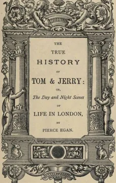 The True History of Tom and Jerry
or, The Day and Night Scenes, of Life in London from the
Start to the Finish!