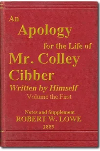 An Apology for the Life of Mr. Colley Cibber, Volume I (of 2)
Written by Himself. A New Edition with Notes and Supplement
