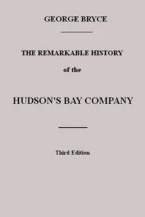 The Remarkable History of the Hudson's Bay Company
Including that of the French Traders of North-Western
Canada and of the North-West, XY, and Astor Fur Companies