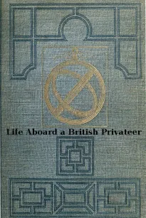 Life Aboard a British Privateer in the Time of Queen Anne
Being the Journal of Captain Woodes Rogers, Master Mariner