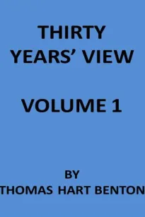 Thirty Years' View (Vol. I of 2)
or, A History of the Working of the American Government
for Thirty Years, from 1820 to 1850