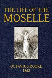 The Life of the Moselle
From its source in the Vosges Mountains to its junction
with the Rhine at Coblence
