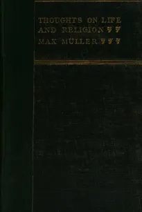 Thoughts on Life and Religion
An Aftermath from the Writings of The Right Honourable
Professor Max Müller