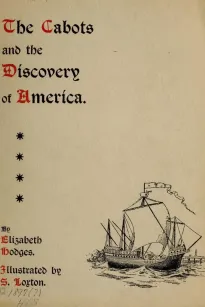 The Cabots and the Discovery of America
With a Brief Description and History of Brandon Hill, The
Site of the Cabot Memorial Tower