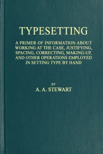 Typesetting
A primer of information about working at the case,
justifying, spacing, correcting, making-up, and other
operations employed in setting type by hand