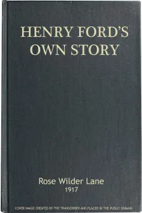 Henry Ford's Own Story
How a Farmer Boy Rose to the Power that goes with Many
Millions Yet Never Lost Touch with Humanity