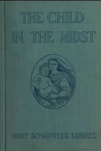 The Child in the Midst
A Comparative Study of Child Welfare in Christian and
Non-Christian Lands