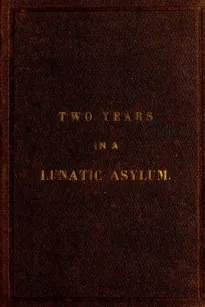 Two Years and Four Months in a Lunatic Asylum
from August 20th, 1863 to December 20th, 1865