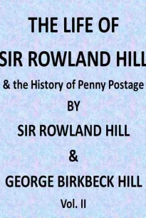 The Life of Sir Rowland Hill, Vol. II (of 2)
and the History of Penny Postage