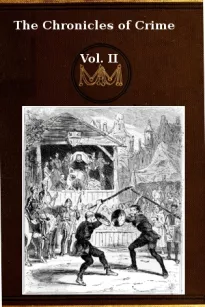 The Chronicles of Crime or The New Newgate Calendar. v. 2/2
being a series of memoirs and anecdotes of notorious
characters who have outraged the laws of Great Britain
from the earliest period to 1841