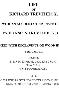 Life of Richard Trevithick, Volume II (of 2)
With an Account of His Inventions