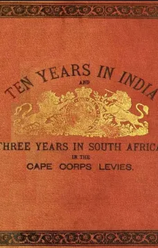 Ten Years in India
Ten Years in India, in the 16th Queen's Lancers, and Three
Years in South Africa, in the Cape Corps Levies