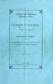 Ex-President John Quincy Adams in Pittsburgh in 1843
Address of Welcome, by Wilson McCandless, and Mr. Adams' Reply; together with a letter from Mr. Adams Relative to Judge Brackenridge's "Modern Chivalry."